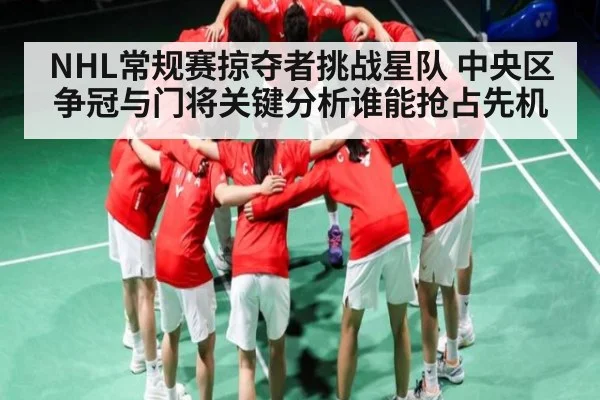 NHL常规赛掠夺者挑战星队 中央区争冠与门将关键分析谁能抢占先机