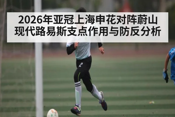 2026年亚冠上海申花对阵蔚山现代路易斯支点作用与防反分析