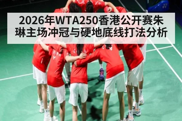 2026年WTA250香港公开赛朱琳主场冲冠与硬地底线打法分析